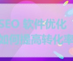 SEO 软件优化如何提高转化率