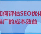 如何评估SEO优化推广的成本效益